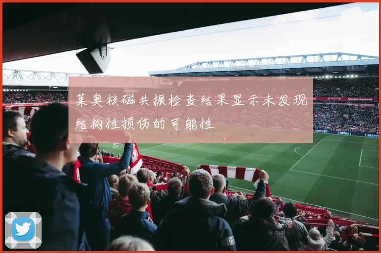 莱奥核磁共振检查结果显示未发现结构性损伤的可能性
