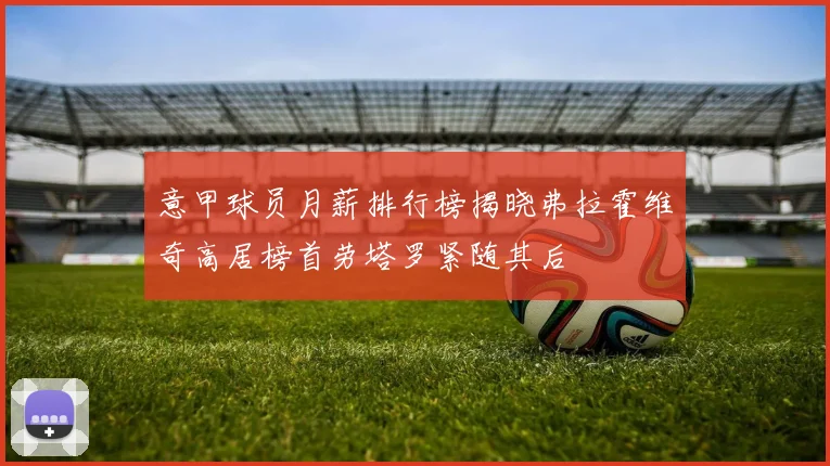 意甲球员月薪排行榜揭晓弗拉霍维奇高居榜首劳塔罗紧随其后