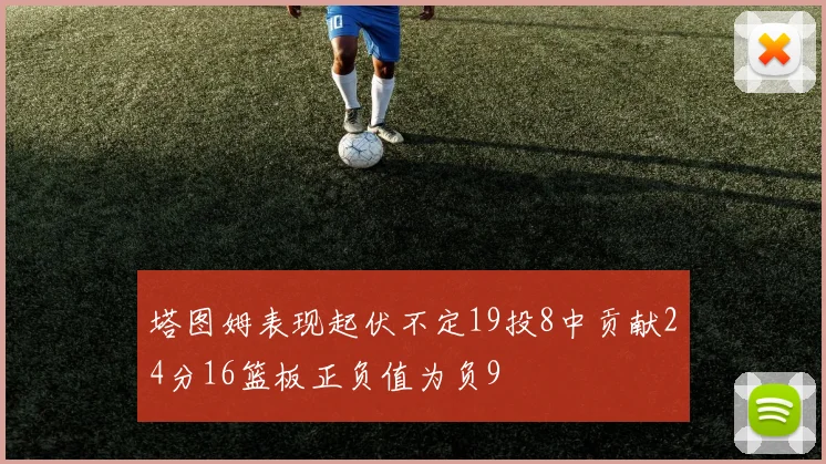 塔图姆表现起伏不定19投8中贡献24分16篮板正负值为负9