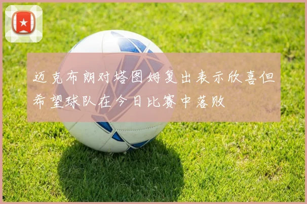 迈克布朗对塔图姆复出表示欣喜但希望球队在今日比赛中落败