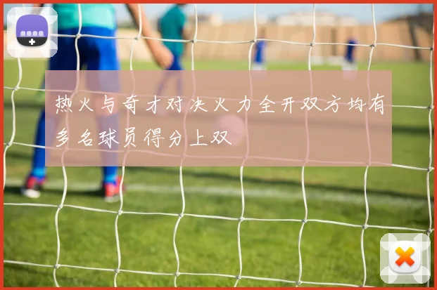 热火与奇才对决火力全开双方均有多名球员得分上双