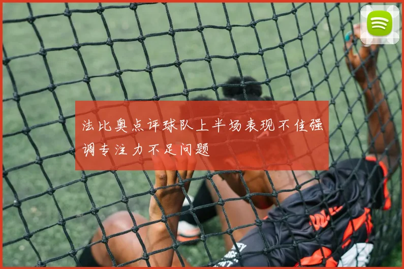 法比奥点评球队上半场表现不佳强调专注力不足问题